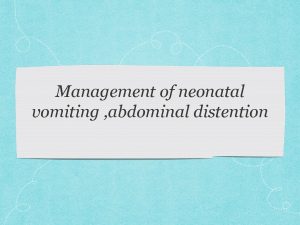 Management of neonatal vomiting abdominal distention Vomiting relatively