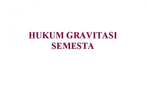 HUKUM GRAVITASI SEMESTA Hukum Newton tentang Gravitasi Semesta