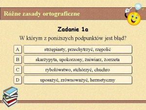 Rne zasady ortograficzne Zadanie 1 a W ktrym