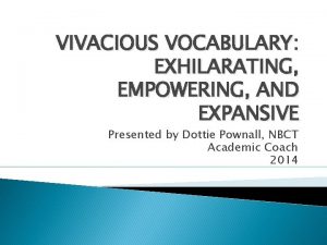 VIVACIOUS VOCABULARY EXHILARATING EMPOWERING AND EXPANSIVE Presented by