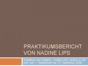 PRAKTIKUMSBERICHT VON NADINE LIPS Praktikum am Goethe Institut