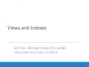 Views and Indexes VIRTUAL AND MATERIALIZED VIEWS SPEEDING