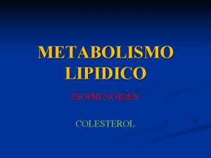 METABOLISMO LIPIDICO ISOPRENOIDES COLESTEROL METABOLISMO LIPIDICO COLESTEROL Presente