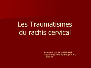 Les Traumatismes du rachis cervical Prsent par Dr