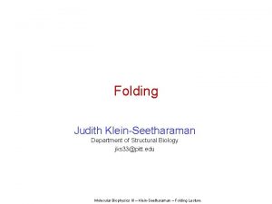 Folding Judith KleinSeetharaman Department of Structural Biology jks