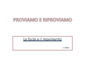 PROVIAMO E RIPROVIAMO Le forze e il movimento