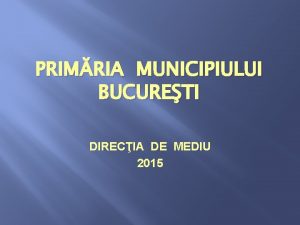 PRIMRIA MUNICIPIULUI BUCURETI DIRECIA DE MEDIU 2015 CADRU