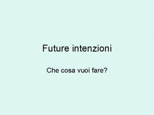 Future intenzioni Che cosa vuoi fare Modi di