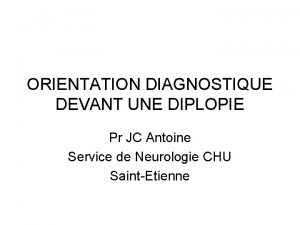 ORIENTATION DIAGNOSTIQUE DEVANT UNE DIPLOPIE Pr JC Antoine