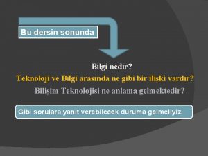 Bu dersin sonunda Bilgi nedir Teknoloji ve Bilgi