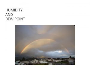 HUMIDITY AND DEW POINT DEW POINT The dewpoint