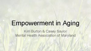 Empowerment in Aging Kim Burton Casey Saylor Mental