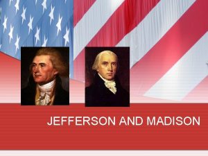 JEFFERSON AND MADISON THOMAS JEFFERSON 1801 1809 Jefferson