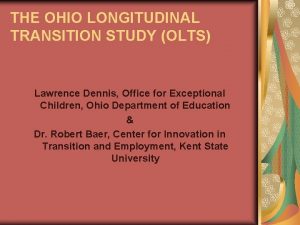 THE OHIO LONGITUDINAL TRANSITION STUDY OLTS Lawrence Dennis