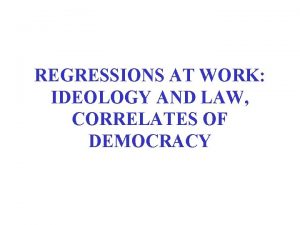 REGRESSIONS AT WORK IDEOLOGY AND LAW CORRELATES OF