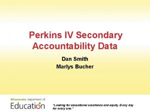 Perkins IV Secondary Accountability Data Dan Smith Marlys