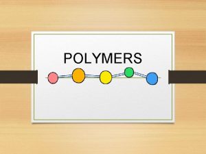 POLYMERS POLYMER Poly many Mer units Polymers are