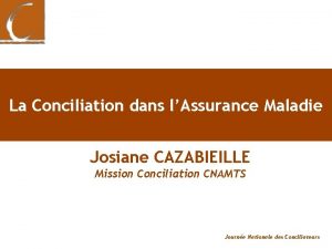 La Conciliation dans lAssurance Maladie Josiane CAZABIEILLE Mission