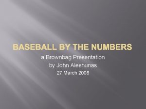 BASEBALL BY THE NUMBERS a Brownbag Presentation by