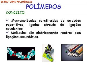 ESTRUTURAS POLIMRICAS CONCEITO POLMEROS Macromolculas constitudas de unidades