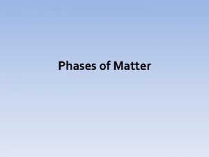 Phases of Matter Phases of Matter can take
