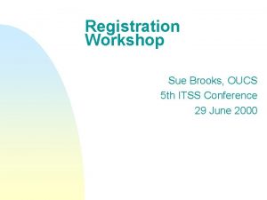 Registration Workshop Sue Brooks OUCS 5 th ITSS