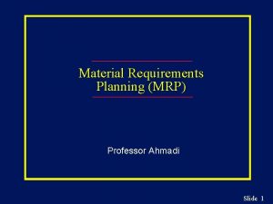 Material Requirements Planning MRP Professor Ahmadi Slide 1