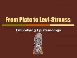 From Plato to LeviStrauss Embodying Epistemology Second Passes