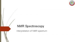 NMR Spectroscopy Interpretation of NMR spectrum Nuclear Magnetic