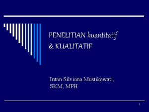 PENELITIAN kuantitatif KUALITATIF Intan Silviana Mustikawati SKM MPH