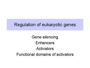 Regulation of eukaryotic genes Gene silencing Enhancers Activators