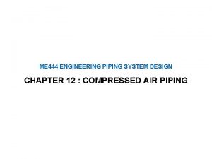 ME 444 ENGINEERING PIPING SYSTEM DESIGN CHAPTER 12