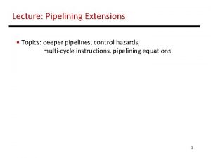 Lecture Pipelining Extensions Topics deeper pipelines control hazards