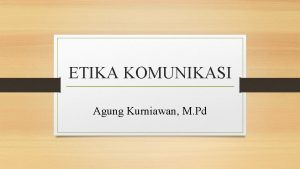 ETIKA KOMUNIKASI Agung Kurniawan M Pd ETIKA dan