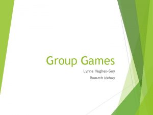 Group Games Lynne HughesGuy Ramesh Mehay Aims of