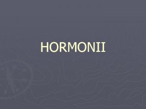 HORMONII OBIECTIVELE Noiuni despre hormoni Proprietile generale i