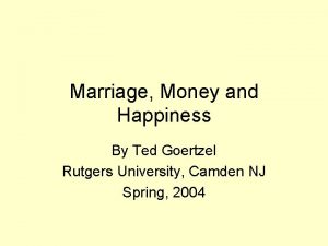 Marriage Money and Happiness By Ted Goertzel Rutgers