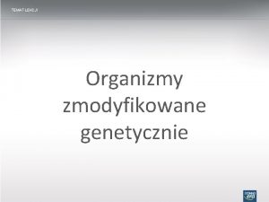 TEMAT LEKCJI Organizmy zmodyfikowane genetycznie ORGANIZMY ZMODYFIKOWANE GENETYCZNIE