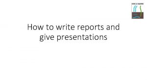 How to write reports and give presentations Presentations