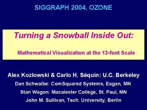 SIGGRAPH 2004 OZONE Turning a Snowball Inside Out