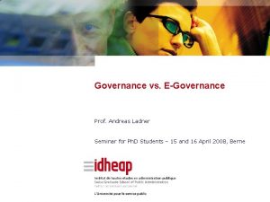 Governance vs EGovernance Prof Andreas Ladner Seminar for