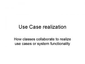 Use Case realization How classes collaborate to realize