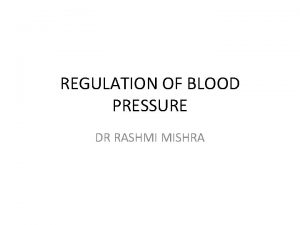 REGULATION OF BLOOD PRESSURE DR RASHMI MISHRA Regulation