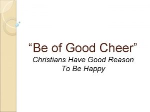 Be of Good Cheer Christians Have Good Reason