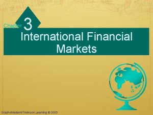 Chapter 3 International Financial Markets SouthWesternThomson Learning 2003