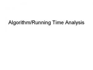 AlgorithmRunning Time Analysis Running Time Why do we