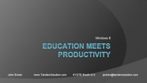 Windows 8 EDUCATION MEETS PRODUCTIVITY John Ecken www