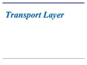 Transport Layer Learning Outcomes Understanding of endtoend delivery