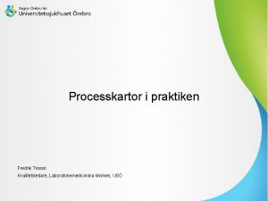 Processkartor i praktiken Fredrik Tross Kvalitetsledare Laboratoriemedicinska kliniken