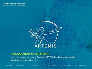 Introduction to ARTEMIS Jan Lohstroh Secretary General ARTEMIS